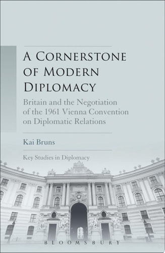 A Cornerstone of Modern Diplomacy Britain and the Negotiation of the 1961 Vienna Convention on Diplomatic Relations