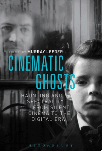 Cinematic Ghosts Haunting and Spectrality from Silent Cinema to the Digital Era