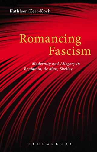 Romancing Fascism Modernity and Allegory in Benjamin, de Man, Shelley