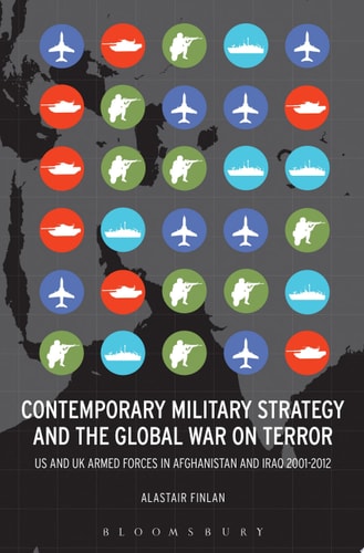 Contemporary Military Strategy and the Global War on Terror US and UK Armed Forces in Afghanistan and Iraq 2001-2012
