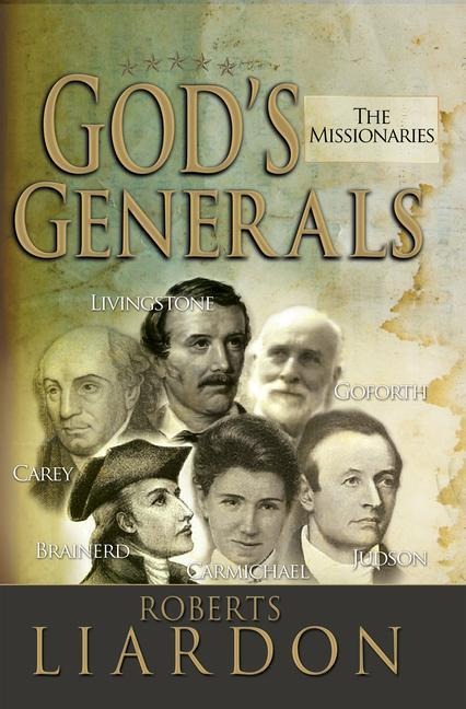 Gods Generals: The Missionaries (Missionary Spiritual Biographies, Incliduing David Livingstone, William Carey, Amy Carmichael, Hudson Taylor, Adoniram Judson, David Brainerd, Jonathan Goforth, and More) Volume 5