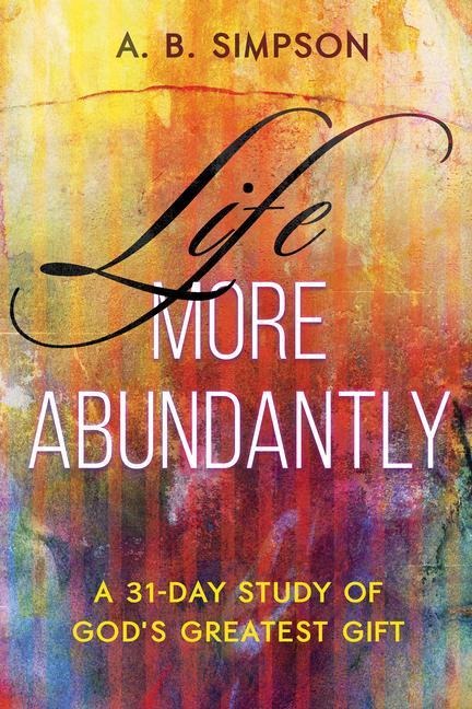 Life More Abundantly: A 31-Day Study of Gods Greatest Gift