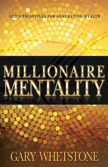 Millionaire Mentality: Gods Principles for Generating Wealth