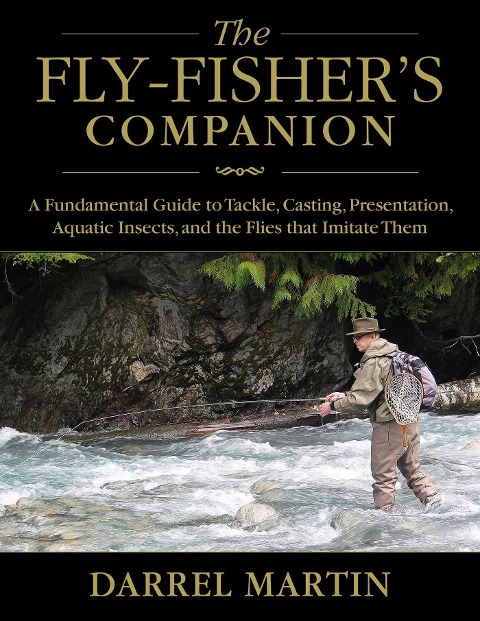 The Fly-Fishers Companion: A Fundamental Guide to Tackle, Casting, Presentation, Aquatic Insects, and the Flies That Imitate Them