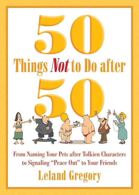 50 Things Not to Do After 50: From Naming Your Pets After Tolkien Characters to Signaling ?Peace Out? to Your Friends