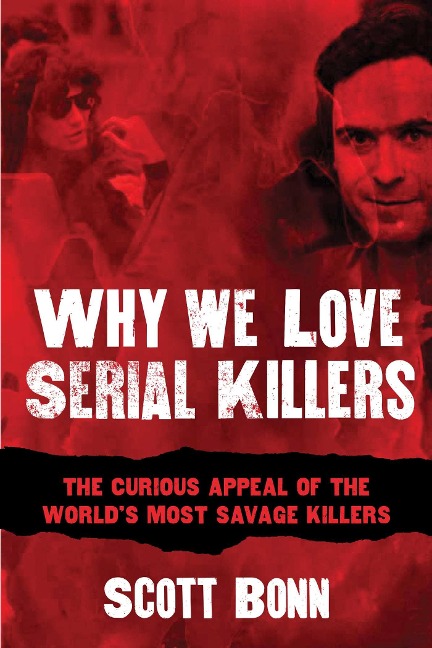 Why We Love Serial Killers: The Curious Appeal of the Worlds Most Savage Murderers