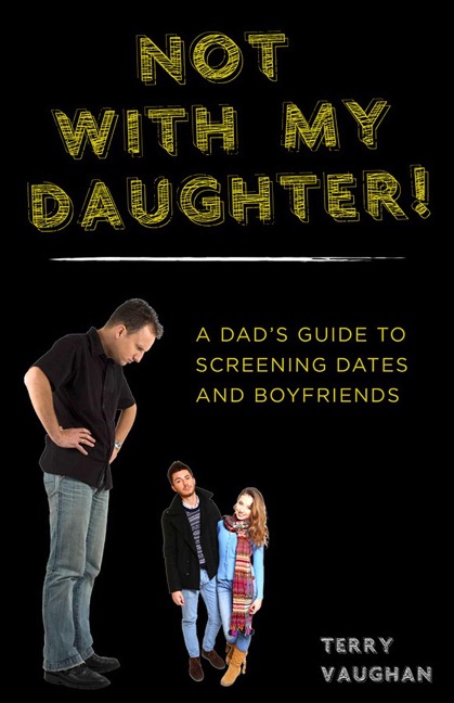 Not with My Daughter!: A Dadas Guide to Screening Dates and Boyfriends