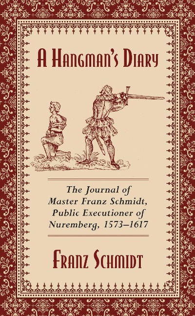A Hangmans Diary: The Journal of Master Franz Schmidt, Public Executioner of Nuremberg, 1573-1617