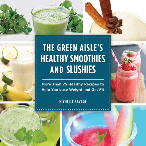 The Green Aisles Healthy Smoothies and Slushies: More Than Seventy-Five Healthy Recipes to Help You Lose Weight and Get Fit