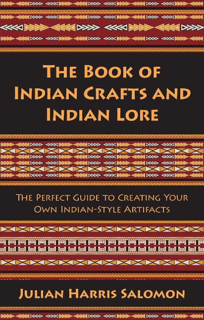 The Book of Indian Crafts and Indian Lore: The Perfect Guide to Creating Your Own Indian-Style Artifacts