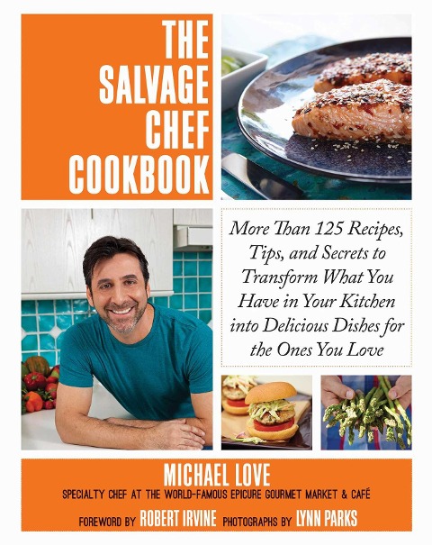 The Salvage Chef Cookbook: More Than 125 Recipes, Tips, and Secrets to Transform What You Have in Your Kitchen Into Delicious Dishes for the Ones You Love