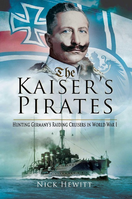 The Kaisers Pirates: Hunting Germanyas Raiding Cruisers in World War I