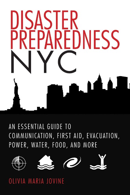 Disaster Preparedness NYC: An Essential Guide to Communication, First Aid, Evacuation, Power, Water, Food, and More Before and After the Worst Happens