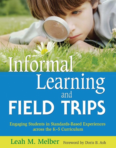 Informal Learning and Field Trips: Engaging Students in Standards-Based Experiences Across the K?5 Curriculum