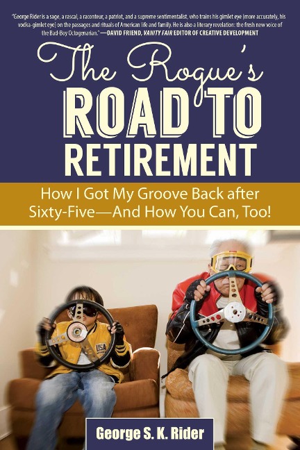 The Rogues Road to Retirement: How I Got My Groove Back After Sixty-Five?and How You Can, Too!