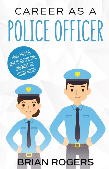 Career As a Police Officer: What They Do, How to Become One, and What the Future Holds!