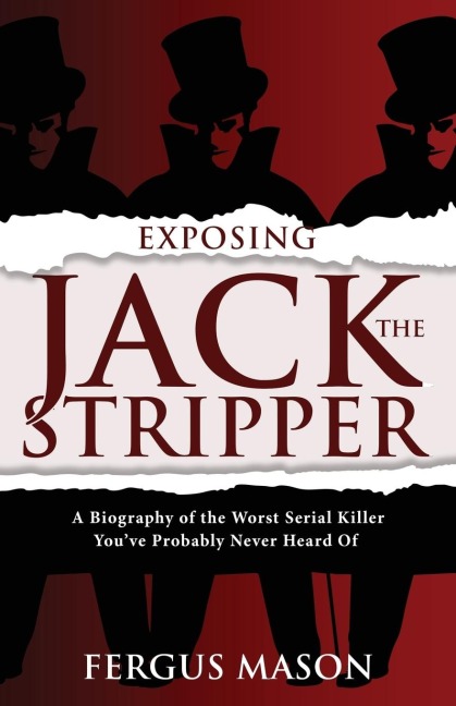 Exposing Jack the Stripper: A Biography of the Worst Serial Killer Youve Probably Never Heard of