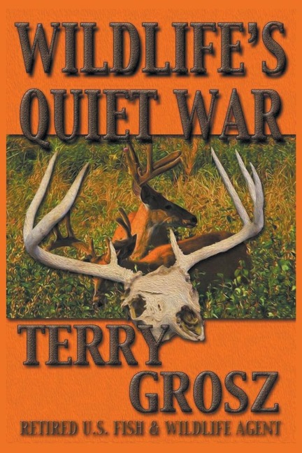 Wildlifes Quiet War: The Adventures of Terry Grosz, U.S. Fish and Wildlife Service Agent