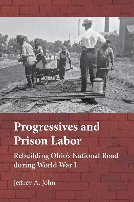 Progressives and Prison Labor: Rebuilding Ohios National Road During World War I
