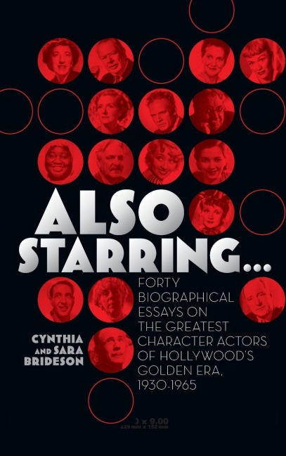 Also Starring... Forty Biographical Essays on the Greatest Character Actors of Hollywoods Golden Era, 1930-1965