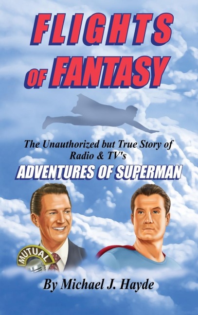 Flights of Fantasy: The Unauthorized But True Story of Radio & TVs Adventures of Superman