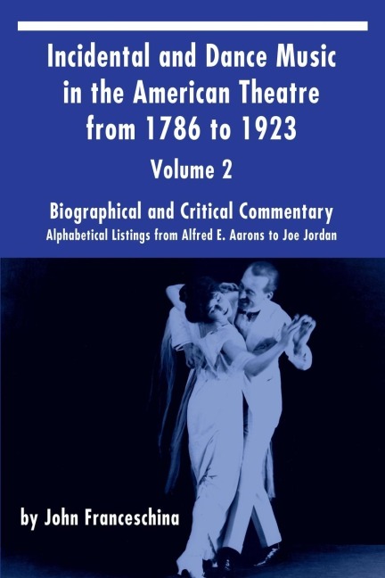 Incidental and Dance Music in the American Theatre from 1786 to 1923  Vol. 2: Alphabetical Listings from Alfred E. Aarons to Joe Jordan