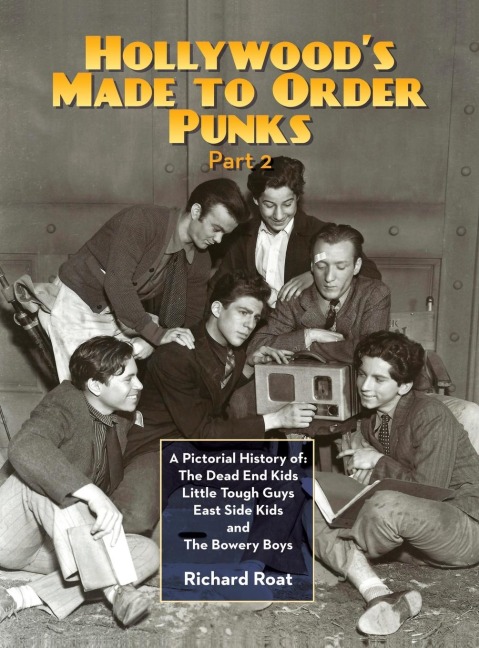 Hollywoods Made To Order Punks, Part 2: A Pictorial History of: The Dead End Kids Little Tough Guys East Side Kids and The Bowery Boys (hardback)