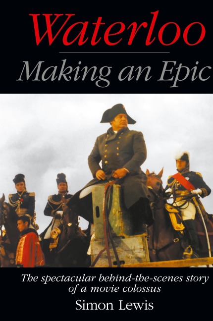 Waterloo - Making an Epic (hardback): The spectacular behind-the-scenes story of a movie colossus