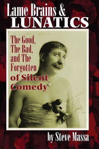 Lame Brains and Lunatics The Good, the Bad, and the Forgotten of Silent Comedy