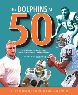 The Dolphins at 50: Legends and Memories from South Floridas Most Celebrated Team