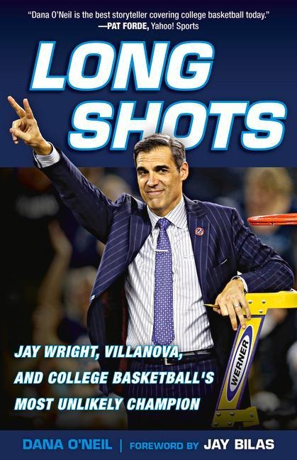 Long Shots: Jay Wright, Villanova, and College Basketballs Most Unlikely Champion