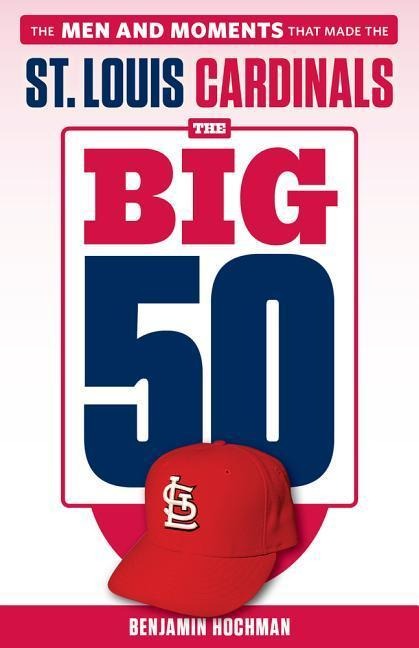 The Big 50: St. Louis Cardinals: The Men and Moments That Made the St. Louis Cardinals