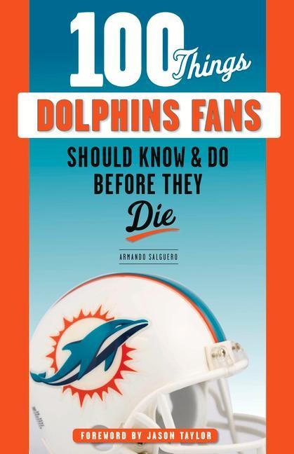 100 Things Dolphins Fans Should Know & Do Before They Die