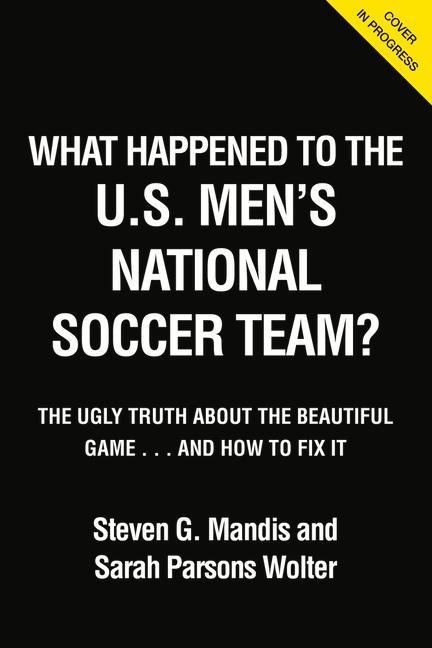 What Happened to the Usmnt: The Ugly Truth about the Beautiful Game