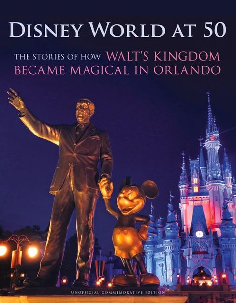 Disney World at 50: The Stories of How Walts Kingdom Became Magic in Orlando