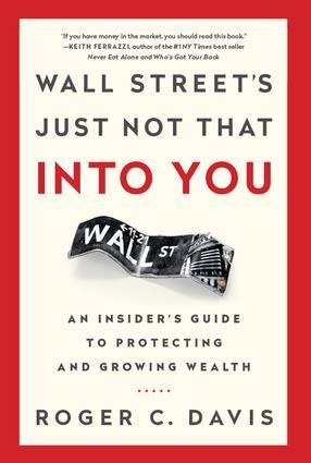 Wall Streets Just Not That Into You: An Insiders Guide to Protecting and Growing Wealth