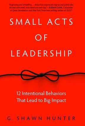 Small Acts of Leadership: 12 Intentional Behaviors That Lead to Big Impact