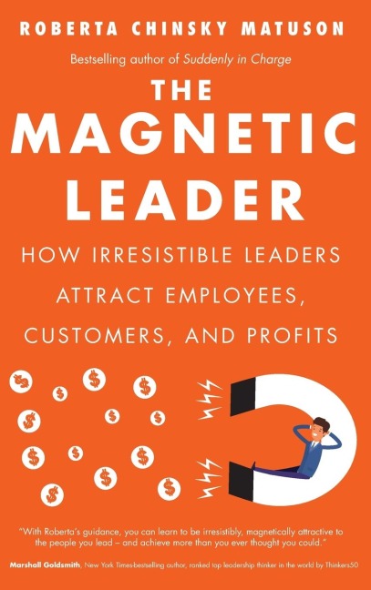 The Magnetic Leader: How Irresistible Leaders Attract Employees, Customers, and Profits