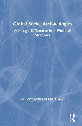 Global Social Archaeologies: Making a Difference in a World of Strangers