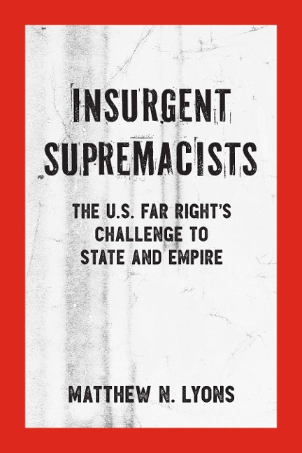 Insurgent Supremacists: The U.S. Far Right's Challenge to State and Empire