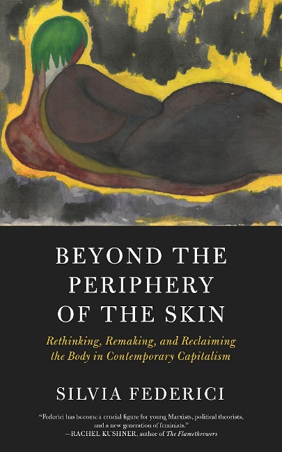 Beyond the Periphery of the Skin: Rethinking, Remaking, and Reclaiming the Body in Contemporary Capitalism