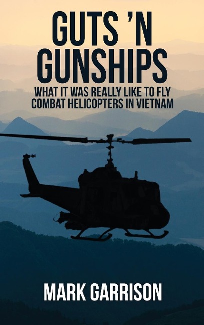 Guts N Gunships: What it was Really Like to Fly Combat Helicopters in Vietnam