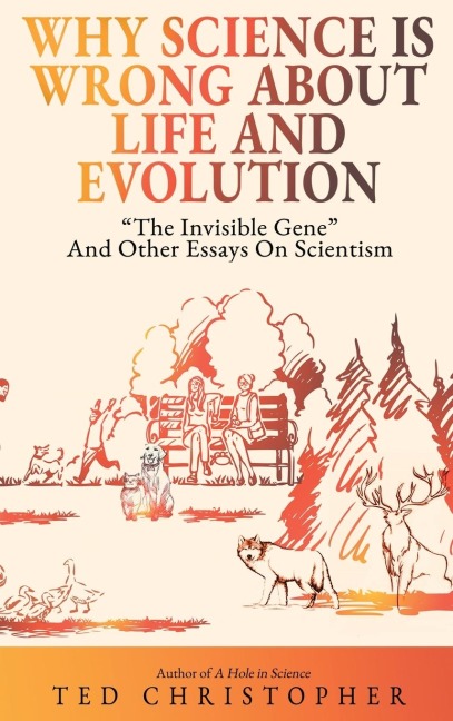 Why Science Is Wrong About Life and Evolution: The Invisible Gene and Other Essays on Scientism.