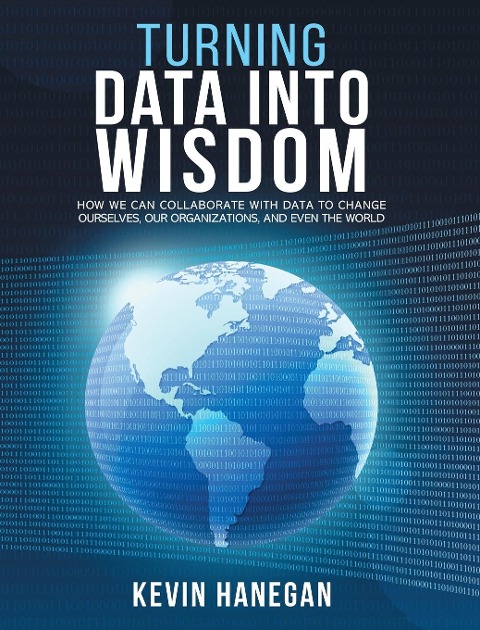 Turning Data into Wisdom: How We Can Collaborate with Data to Change Ourselves, Our Organizations, and Even the World