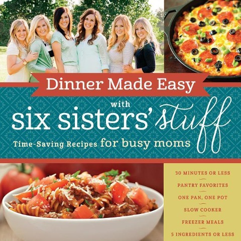 Dinner Made Easy with Six Sisters Stuff: Time-Saving Recipes for Busy Moms