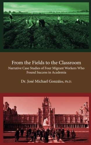 From the Fields to the Classroom Narrative Case Studies of Four Migrant Workers Who Found Success in Academia