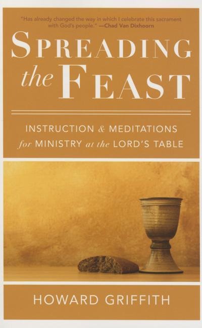 Spreading the Feast: Instruction and Meditations for Ministry at the Lords Table