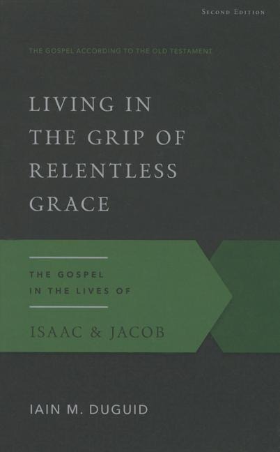 Living in the Grip of Relentless Grace: The Gospel in the Lives of Isaac & Jacob