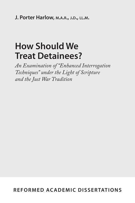 How Should We Treat Detainees?: An Examination of Enhanced Interrogation Techniques Under the Light of Scripture and the Just War Tradition