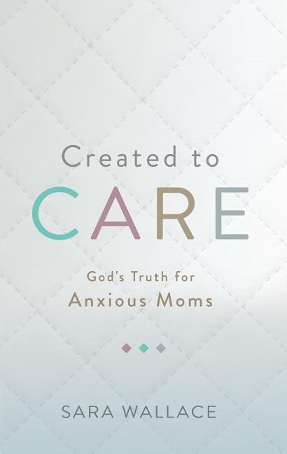 Created to Care: Gods Truth for Anxious Moms